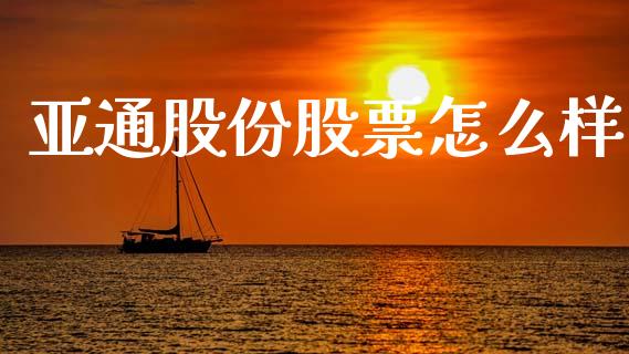 亚通股份股票怎么样_https://m.fansifence.com_公募基金_第1张