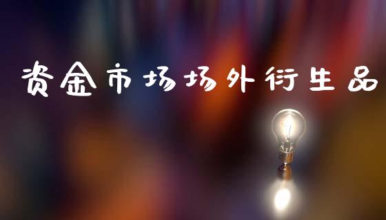 资金市场场外衍生品_https://m.fansifence.com_贵金属行情_第1张