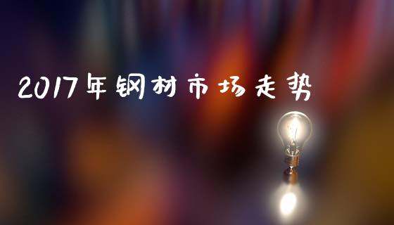 2017年钢材市场走势_https://m.fansifence.com_消费金融_第1张