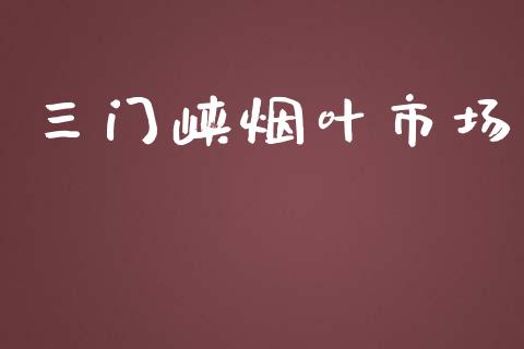 三门峡烟叶市场_https://m.fansifence.com_贵金属行情_第1张
