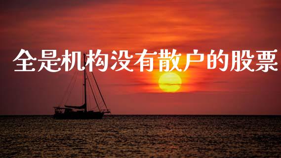 全是机构没有散户的股票_https://m.fansifence.com_个股行情_第1张