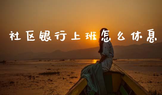 社区银行上班怎么休息_https://m.fansifence.com_个股行情_第1张