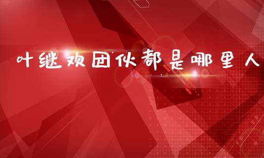 叶继欢团伙都是哪里人_https://m.fansifence.com_消费金融_第1张