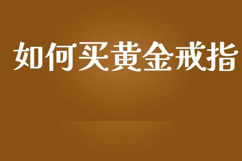 如何买黄金戒指_https://m.fansifence.com_贵金属行情_第1张