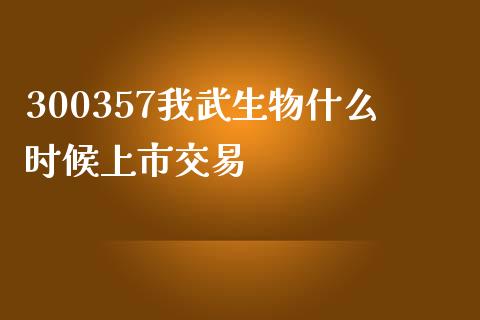 300357我武生物什么时候上市交易_https://m.fansifence.com_贵金属行情_第1张