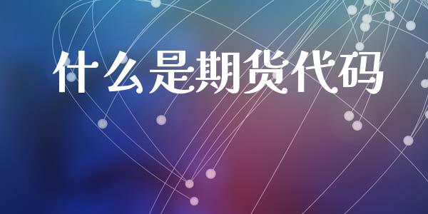 什么是期货代码_https://m.fansifence.com_个股行情_第1张