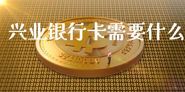 兴业银行卡需要什么_https://m.fansifence.com_个股行情_第1张