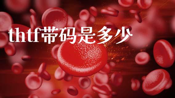 thtf带码是多少_https://m.fansifence.com_消费金融_第1张