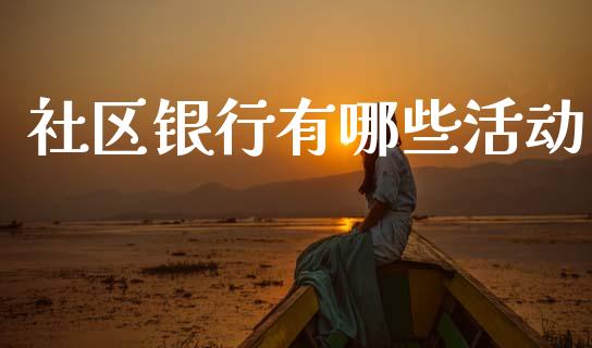 社区银行有哪些活动_https://m.fansifence.com_公募基金_第1张