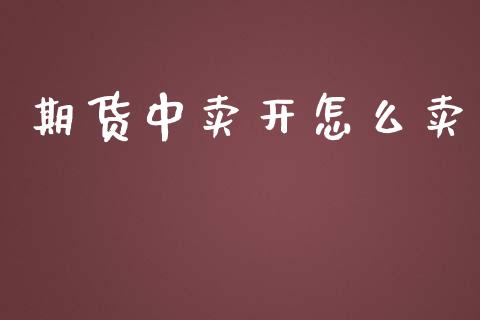 期货中卖开怎么卖_https://m.fansifence.com_消费金融_第1张