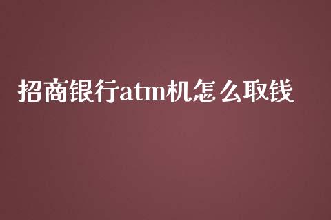 招商银行atm机怎么取钱_https://m.fansifence.com_公募基金_第1张