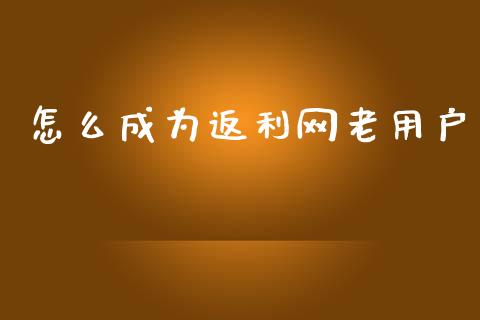 怎么成为返利网老用户_https://m.fansifence.com_贵金属行情_第1张