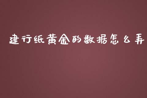 建行纸黄金的数据怎么弄_https://m.fansifence.com_公募基金_第1张