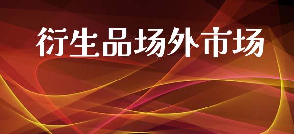 衍生品场外市场_https://m.fansifence.com_公募基金_第1张