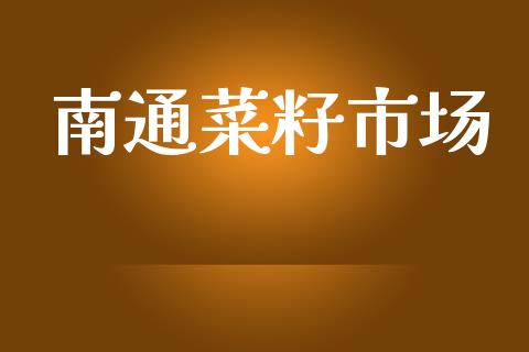 南通菜籽市场_https://m.fansifence.com_贵金属行情_第1张