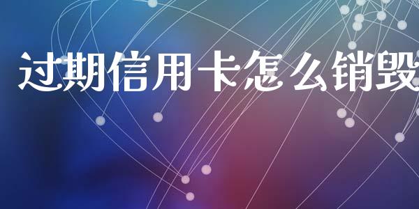 过期信用卡怎么销毁_https://m.fansifence.com_个股行情_第1张