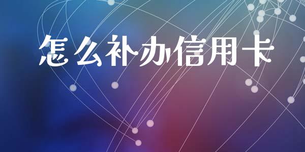 怎么补办信用卡_https://m.fansifence.com_消费金融_第1张