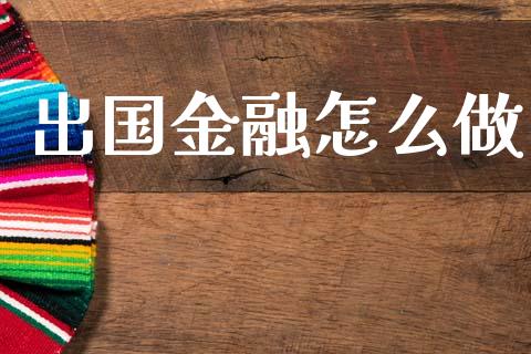 出国金融怎么做_https://m.fansifence.com_公募基金_第1张