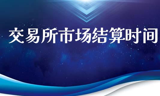 交易所市场结算时间_https://m.fansifence.com_贵金属行情_第1张