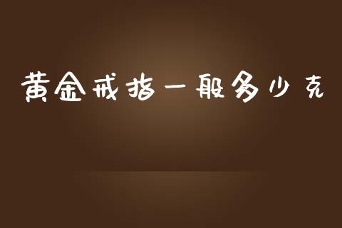 黄金戒指一般多少克_https://m.fansifence.com_个股行情_第1张
