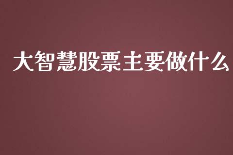 大智慧股票主要做什么_https://m.fansifence.com_个股行情_第1张