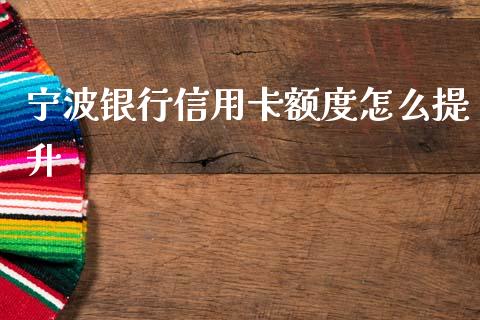 宁波银行信用卡额度怎么提升_https://m.fansifence.com_贵金属行情_第1张