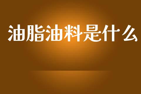 油脂油料是什么_https://m.fansifence.com_贵金属行情_第1张