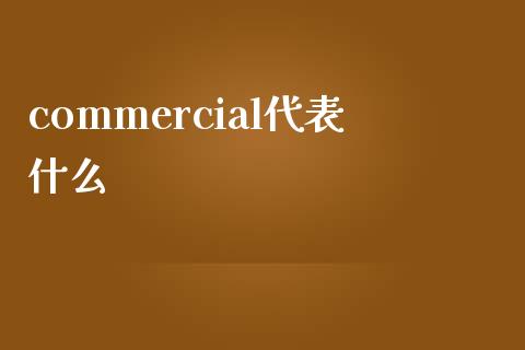 commercial代表什么_https://m.fansifence.com_公募基金_第1张