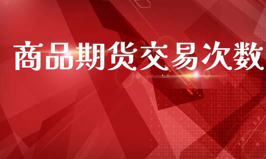 商品期货交易次数_https://m.fansifence.com_贵金属行情_第1张