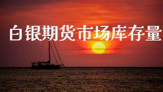白银期货市场库存量_https://m.fansifence.com_消费金融_第1张