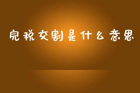 完税交割是什么意思_贵金属行情_第1张_个股行情_消费金融_贵金属行情_公募基金 完税交割是什么意思_https://m.fansifence.com_贵金属行情_第1张