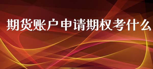 期货账户申请期权考什么_https://m.fansifence.com_消费金融_第1张
