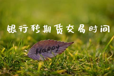 银行转期货交易时间_https://m.fansifence.com_贵金属行情_第1张