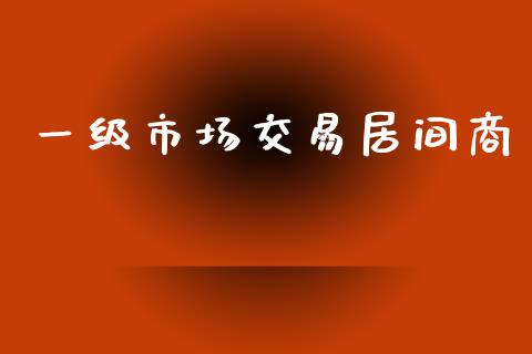 一级市场交易居间商_https://m.fansifence.com_贵金属行情_第1张