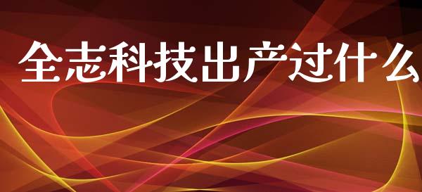 全志科技出产过什么_https://m.fansifence.com_个股行情_第1张