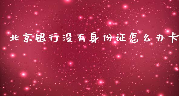 北京银行没有身份证怎么办卡_https://m.fansifence.com_个股行情_第1张