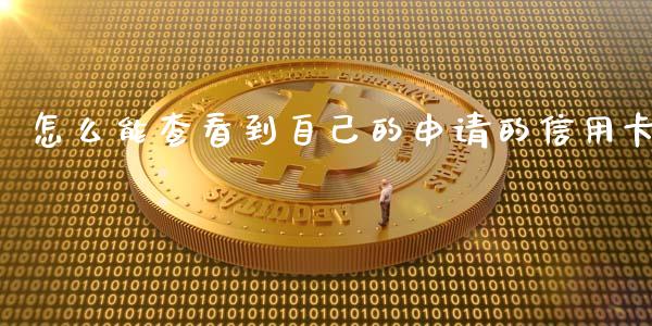 怎么能查看到自己的申请的信用卡_https://m.fansifence.com_贵金属行情_第1张