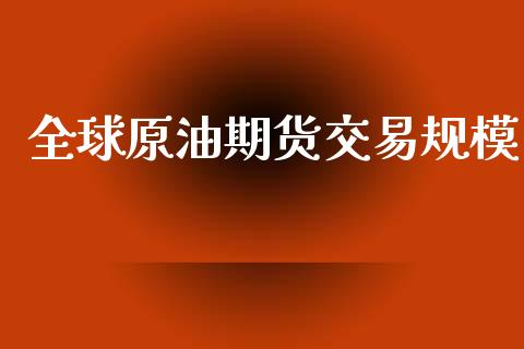 全球原油期货交易规模_https://m.fansifence.com_贵金属行情_第1张