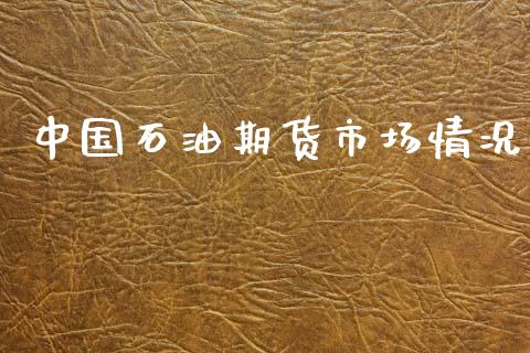 中国石油期货市场情况_https://m.fansifence.com_个股行情_第1张