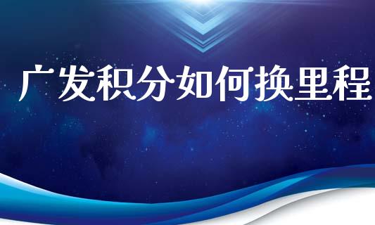 广发积分如何换里程_https://m.fansifence.com_贵金属行情_第1张