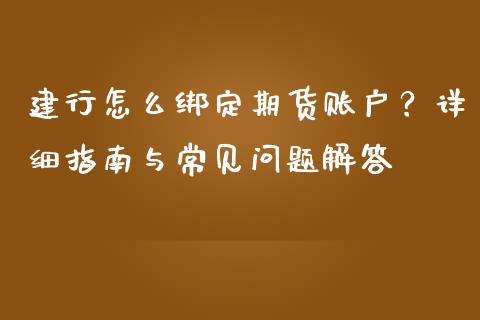 建行怎么绑定期货账户?详细指南与常见问题解答_公募基金_第1张_个股行情_消费金融_贵金属行情_公募基金 建行怎么绑定期货账户?详细指南与常见问题解答_https://m.fansifence.com_公募基金_第1张