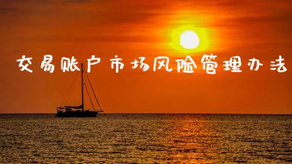 交易账户市场风险管理办法_https://m.fansifence.com_个股行情_第1张