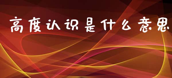 高度认识是什么意思_https://m.fansifence.com_个股行情_第1张