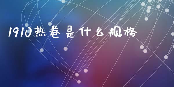 1910热卷是什么规格_https://m.fansifence.com_消费金融_第1张