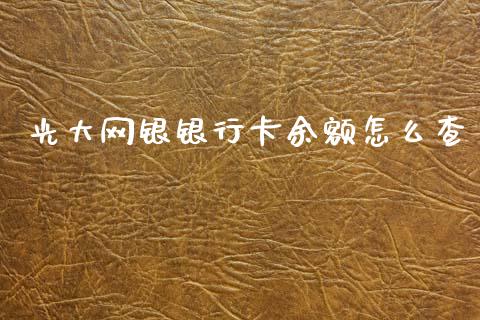 光大网银银行卡余额怎么查_https://m.fansifence.com_消费金融_第1张