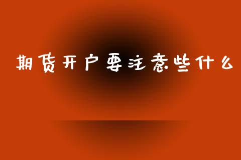 期货开户要注意些什么_https://m.fansifence.com_贵金属行情_第1张