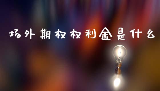 场外期权权利金是什么_https://m.fansifence.com_贵金属行情_第1张
