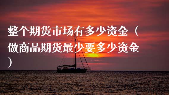 整个期货市场有多少资金（做商品期货最少要多少资金）_https://m.fansifence.com_消费金融_第1张