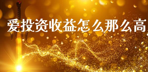爱投资收益怎么那么高_https://m.fansifence.com_消费金融_第1张