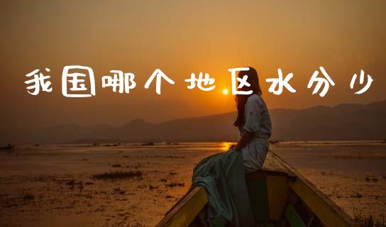 我国哪个地区水分少_https://m.fansifence.com_贵金属行情_第1张